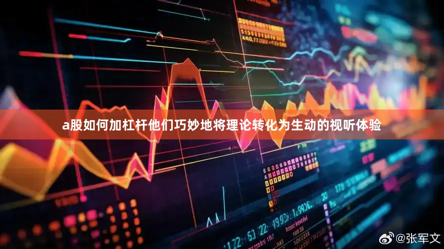 a股如何加杠杆他们巧妙地将理论转化为生动的视听体验