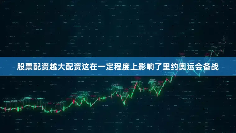 股票配资越大配资这在一定程度上影响了里约奥运会备战