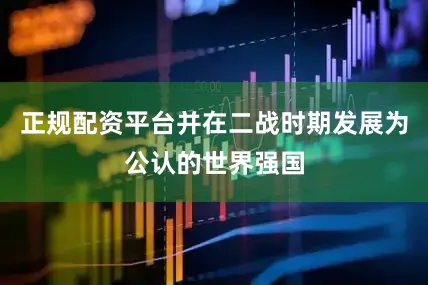 正规配资平台并在二战时期发展为公认的世界强国