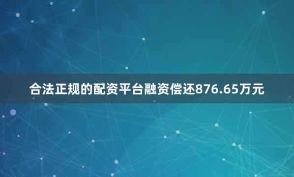 合法正规的配资平台融资偿还876.65万元