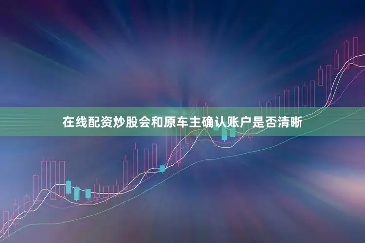 在线配资炒股会和原车主确认账户是否清晰