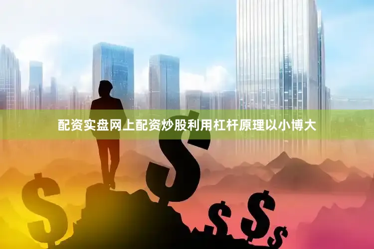 配资实盘网上配资炒股利用杠杆原理以小博大