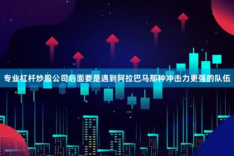 专业杠杆炒股公司后面要是遇到阿拉巴马那种冲击力更强的队伍
