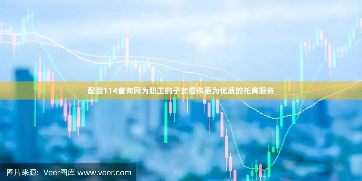 配资114查询网为职工的子女提供更为优质的托育服务