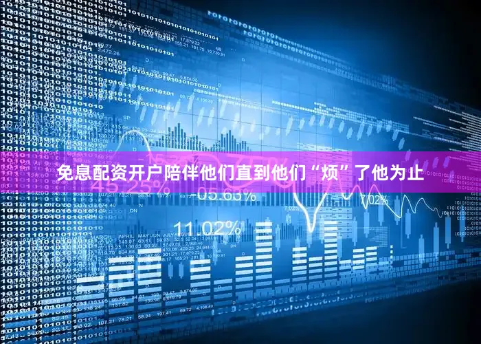 免息配资开户陪伴他们直到他们“烦”了他为止